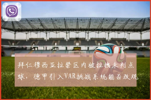 拜仁穆西亚拉禁区内被拉拽未判点球，德甲引入VAR挑战系统能否改观？