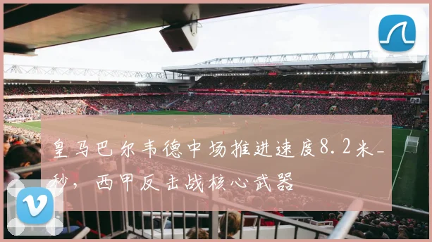 皇马巴尔韦德中场推进速度8.2米_秒,西甲反击战核心武器