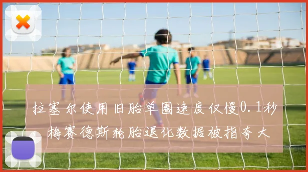 拉塞尔使用旧胎单圈速度仅慢0.1秒,梅赛德斯轮胎退化数据被指夸大