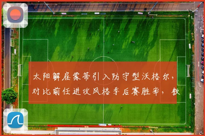 太阳解雇蒙蒂引入防守型沃格尔，对比前任进攻风格季后赛胜率，教练类型转型成败几何