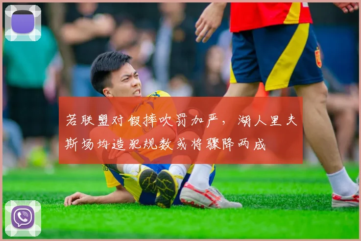 若联盟对假摔吹罚加严,湖人里夫斯场均造犯规数或将骤降两成